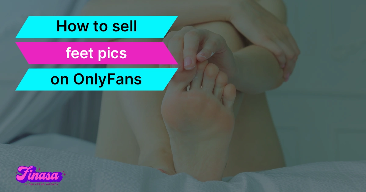 how-to-sell-feet-pics-on-onlyfans-finasa-onlyfans-management-agency